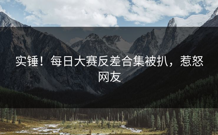 实锤！每日大赛反差合集被扒，惹怒网友