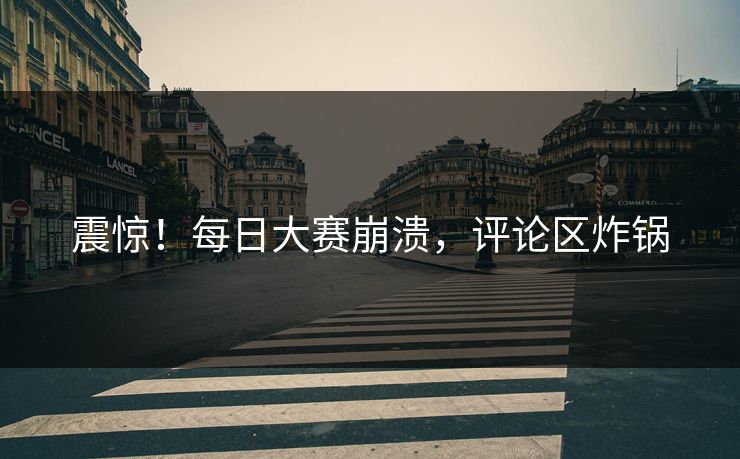 震惊！每日大赛崩溃，评论区炸锅