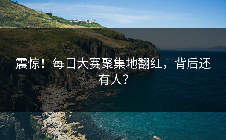 震惊！每日大赛聚集地翻红，背后还有人？