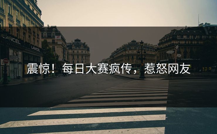 震惊！每日大赛疯传，惹怒网友