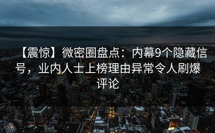 【震惊】微密圈盘点：内幕9个隐藏信号，业内人士上榜理由异常令人刷爆评论