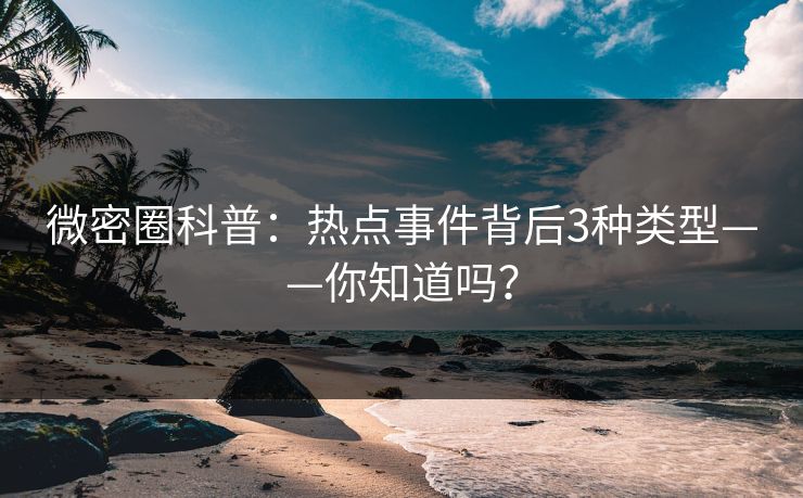 微密圈科普：热点事件背后3种类型——你知道吗？