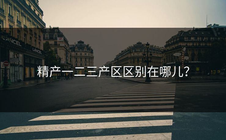 精产一二三产区区别在哪儿？