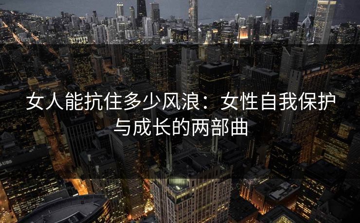 女人能抗住多少风浪：女性自我保护与成长的两部曲