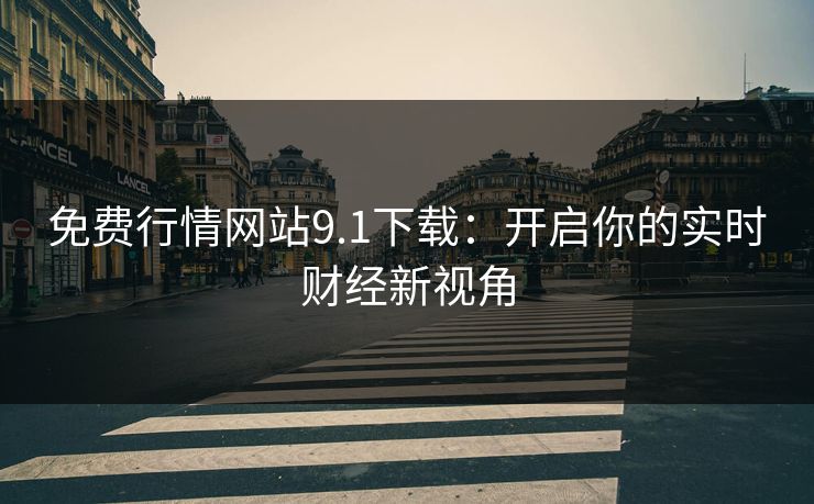 免费行情网站9.1下载：开启你的实时财经新视角