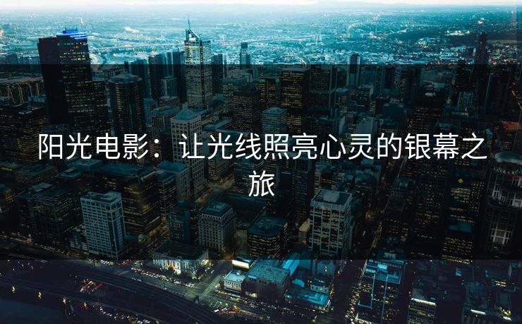 阳光电影：让光线照亮心灵的银幕之旅