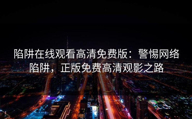 陷阱在线观看高清免费版：警惕网络陷阱，正版免费高清观影之路