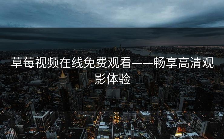 草莓视频在线免费观看——畅享高清观影体验