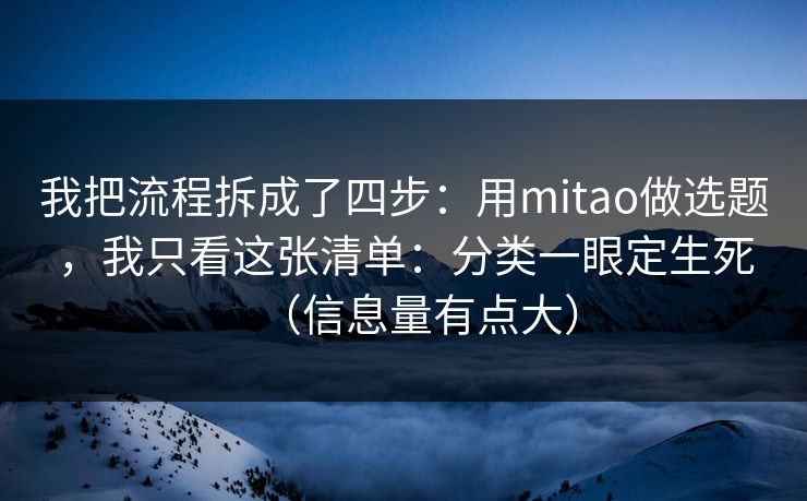 我把流程拆成了四步：用mitao做选题，我只看这张清单：分类一眼定生死（信息量有点大）